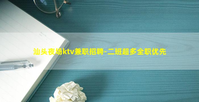 汕头夜场ktv兼职招聘-二班超多全职优先